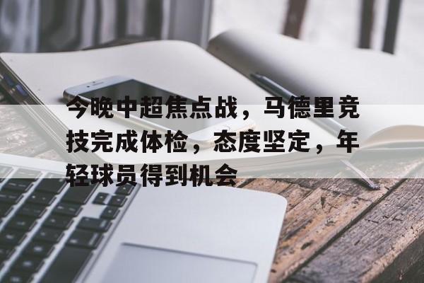 pg模拟器包含今晚中超焦点战，马德里竞技完成体检，态度坚定，年轻球员得到机会的词条